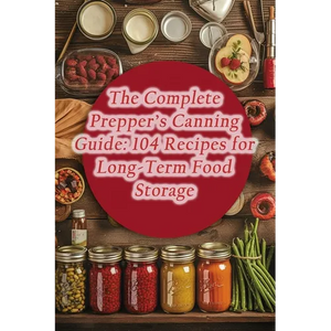 The Complete Prepper's Canning Guide: 104 Recipes for Long-Term Food Storage - Paperback