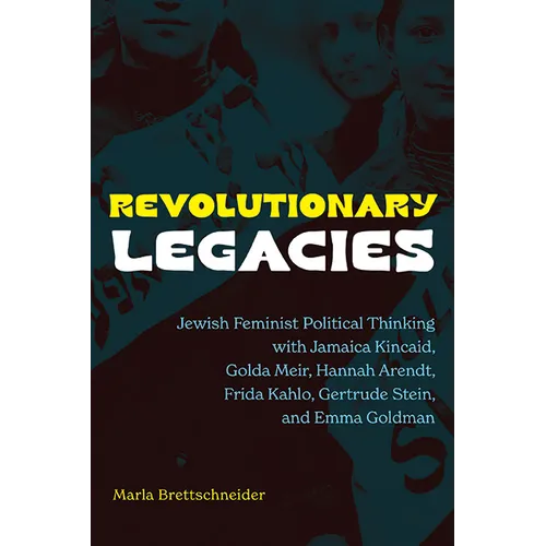 Revolutionary Legacies: Jewish Feminist Political Thinking with Jamaica Kincaid, Golda Meir, Hannah Arendt, Frida Kahlo, Gertrude Stein, and Emma Gold - Paperback