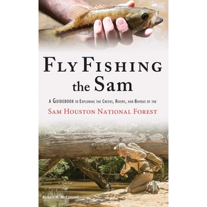 Fly Fishing the Sam: A Guidebook to Exploring the Creeks, Rivers, and Bayous of the Sam Houston National Forest - Hardcover