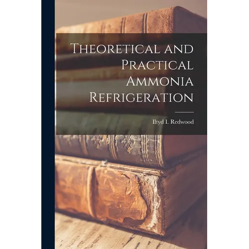 Theoretical and Practical Ammonia Refrigeration - Paperback