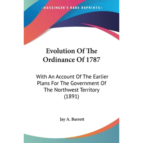 Evolution Of The Ordinance Of 1787: With An Account Of The Earlier Plans For The Government Of The Northwest Territory (1891) - Paperback