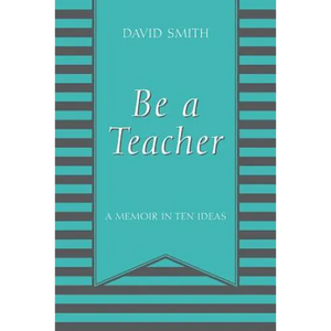 Be a Teacher: A Memoir in Ten Ideas - Paperback