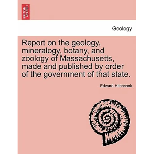 Report on the geology, mineralogy, botany, and zoology of Massachusetts, made and published by order of the government of that state. Second Edition, - Paperback