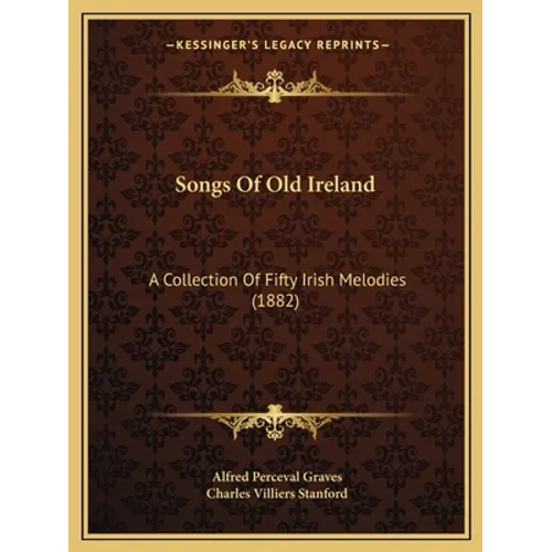 Songs Of Old Ireland: A Collection Of Fifty Irish Melodies (1882) - Paperback