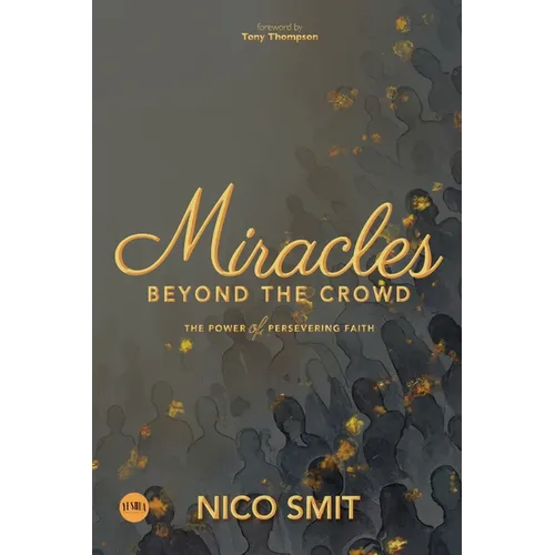 Miracles Beyond The Crowd: the power of persevering faith - Paperback