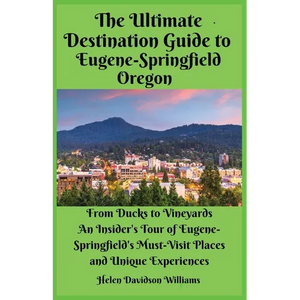 The Ultimate Destination Guide for Eugene-Springfield Oregon: From Ducks to Vineyards: An Insider's Tour of Eugene-Springfield's Must-Visit Places and - Paperback