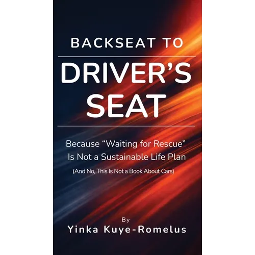 Backseat to Driver's Seat: Because "Waiting for Rescue" Is Not a Sustainable Life Plan (And No, This Is Not a Book About Cars) - Hardcover