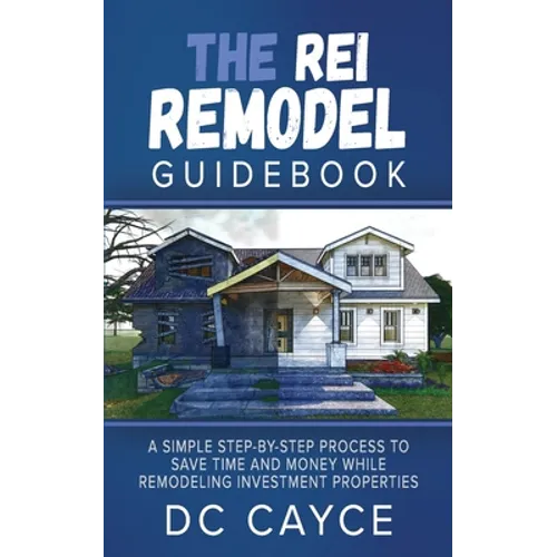 The REI Remodel Guidebook: A Simple Step-By-Step Process to Save Time and Money While Remodeling Investment Properties - Paperback