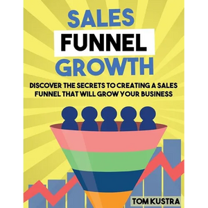 Sales Funnel Growth: Discover The Secrets To Creating A Sales Funnel That Will Grow Your Business - Paperback