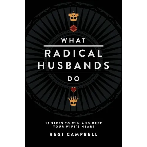 What Radical Husbands Do: 12 Steps to Win and Keep Your Wife's Heart - Paperback