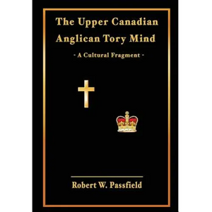 The Upper Canadian Anglican Tory Mind: A Cultural Fragment - Hardcover