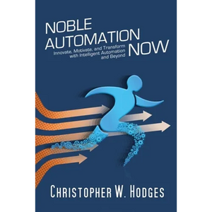Noble Automation Now!: Innovate, Motivate, and Transform with Intelligent Automation and Beyond - Paperback