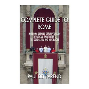Complete guide to Rome: With detailed descriptions of the Vatican, St. Peter's, the Colosseum and much more - Paperback