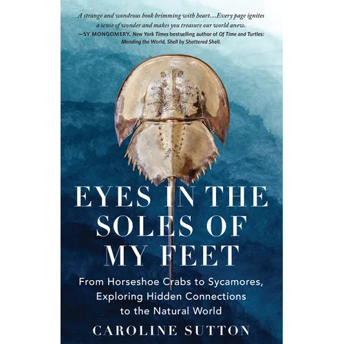 Eyes in the Soles of My Feet: From Horseshoe Crabs to Sycamores, Exploring Hidden Connections to the Natural World - Hardcover
