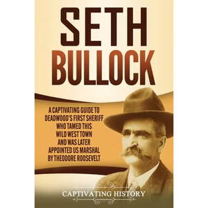 Seth Bullock: A Captivating Guide to Deadwood's First Sheriff Who Tamed This Wild West Town and Was Later Appointed US Marshal by Theodore Roosevelt - Paperback