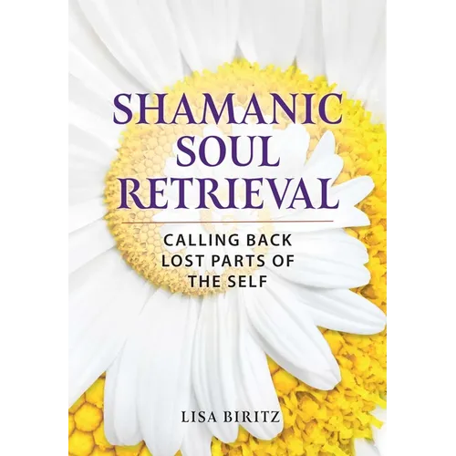 Shamanic Soul Retrieval: Calling Back Lost Parts of the Self - Paperback