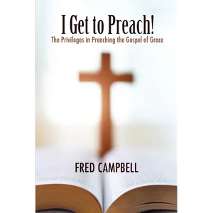 I Get To Preach! The Privileges in Preaching the Gospel of Grace - Paperback