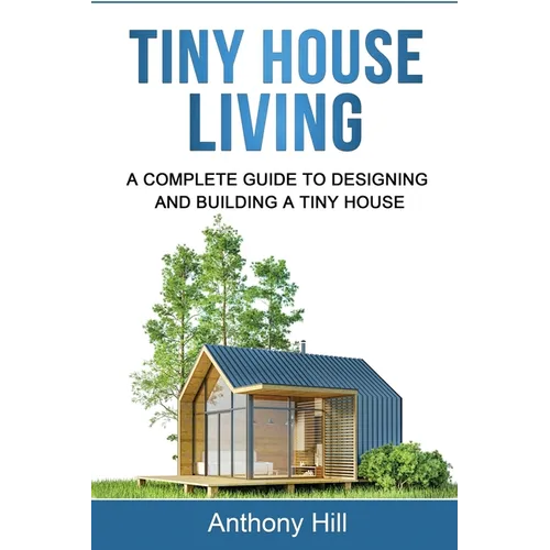 Tiny House Living: A Complete Guide to Designing and Building a Tiny House - Paperback