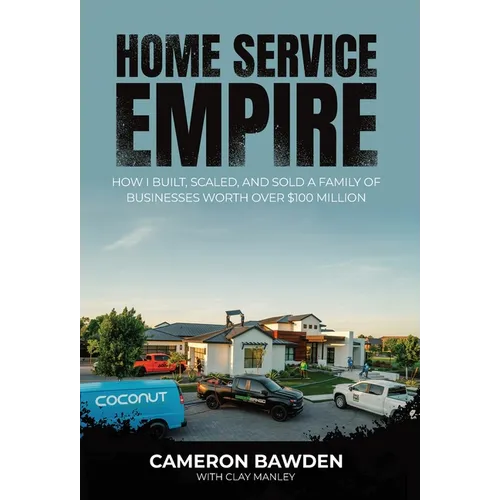 Home Service Empire: How I Built, Scaled, and Sold a Family of Businesses Worth Over $100 Million - Hardcover