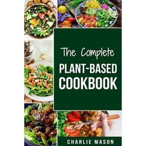 The Complete Plant-Based Cookbook: Plant Based Cookbook Whole Food Plant Based Cookbook - Paperback