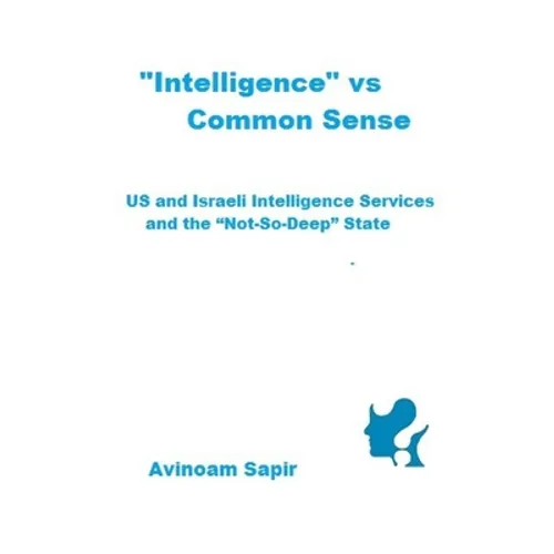 "Intelligence" vs. Common Sense: US and Israeli Intelligence Services and the "Not-So-Deep" State