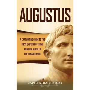Augustus: A Captivating Guide to the First Emperor of Rome and How He Ruled the Roman Empire - Hardcover