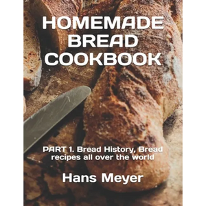 Homemade Bread Cookbook: PART 1. Bread History, Bread recipes all over the world - Paperback