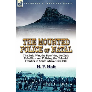 The Mounted Police of Natal: The Zulu War, the Boer War, the Zulu Rebellion and Policing the Colonial Frontier in South Africa 1873-1906 - Paperback