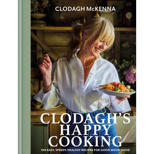 Clodagh's Happy Cooking: 100 Easy, Speedy, Healthy Recipes for Good Mood Food - Hardcover