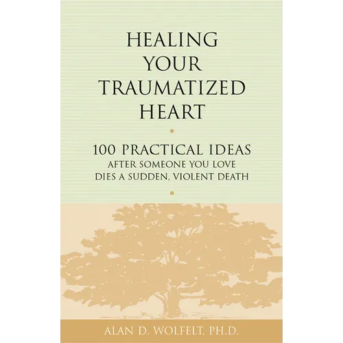 Healing Your Traumatized Heart: 100 Practical Ideas After Someone You Love Dies a Sudden, Violent Death - Paperback