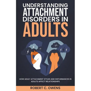 Understanding Attachment Disorders in Adults: How Adult Attachment Styles and Disturbances in Adults Affect Relationships - Paperback