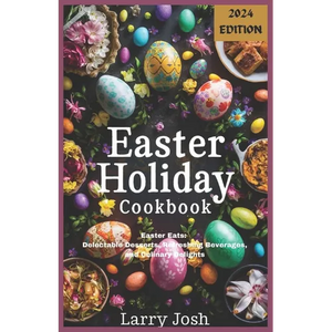 Easter Holiday Cookbook: Easter Eats: Delectable Desserts, Refreshing Beverages, and Culinary Delights - Paperback