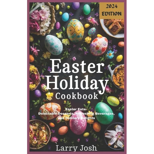 Easter Holiday Cookbook: Easter Eats: Delectable Desserts, Refreshing Beverages, and Culinary Delights - Paperback