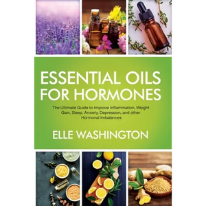 Essential Oils for Hormone: The Ultimate Beginners Guide to Improve Inflammation, Weight Gain, Sleep, Anxiety, Depression, and Other Hormonal Imbalanc - Paperback