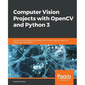 Computer Vision Projects with OpenCV and Python 3: Six end-to-end projects built using machine learning with OpenCV, Python, and TensorFlow - Paperback