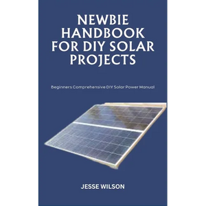 Newbie Handbook for DIY Solar Projects: Beginners Comprehensive DIY Solar Power Manual - Paperback