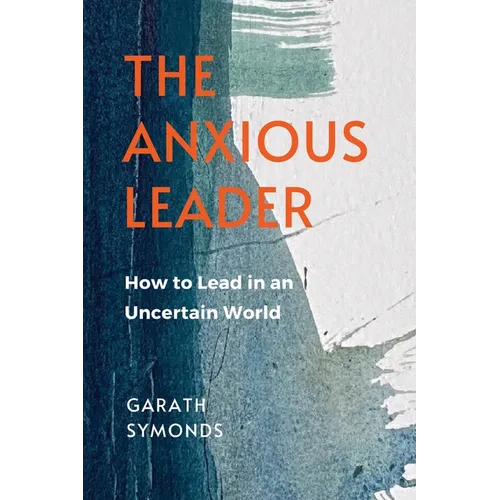 The Anxious Leader: How to Lead in an Uncertain World - Paperback