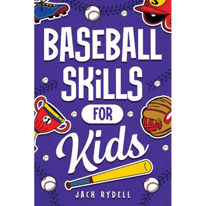 Baseball Skills for Kids: Essential Skills, Drills, and Tips to Play Like a Pro! - Paperback