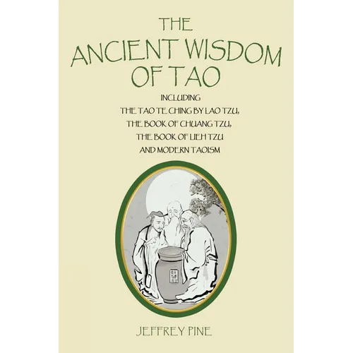 The Ancient Wisdom of Tao: Including the Tao Te Ching by Lao Tzu, the Book of Chuang Tzu, the Book of Lieh Tzu, and Modern Taoism - Paperback