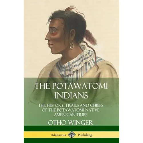 The Potawatomi Indians: The History, Trails and Chiefs of the Potawatomi Native American Tribe - Paperback