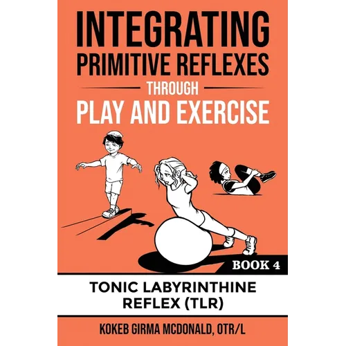 Integrating Primitive Reflexes Through Play and Exercise: An Interactive Guide to the Tonic Labyrinthine Reflex (TLR) - Paperback