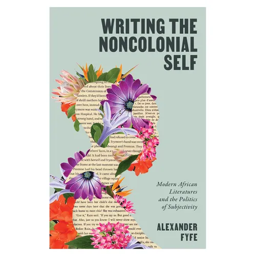 Writing the Noncolonial Self: Modern African Literatures and the Politics of Subjectivity - Paperback