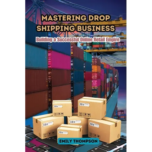 Mastering Drop Shipping Business: Building a Successful Online Retail Empire - Paperback