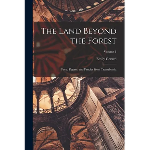 The Land Beyond the Forest; Facts, Figures, and Fancies From Transylvania; Volume 1 - Paperback