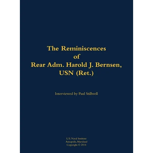 The Reminiscences of Rear Adm. Harold J. Bernsen, USN (Ret.): 1936- - Hardcover