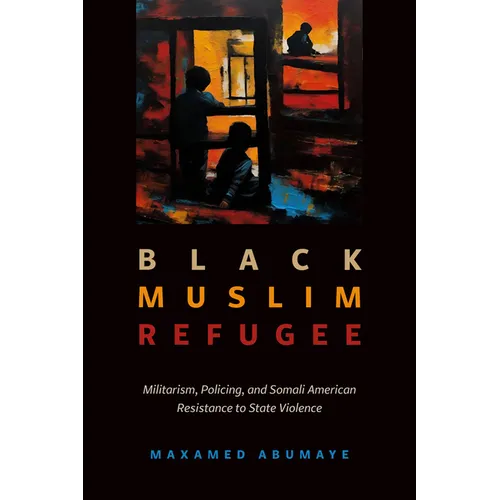 Black Muslim Refugee: Militarism, Policing, and Somali American Resistance to State Violence - Paperback