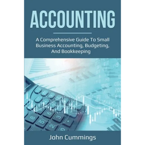 Accounting: A Comprehensive Guide to Small Business Accounting, Budgeting, and Bookkeeping - Paperback