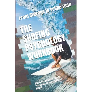 The Surfing Psychology Workbook: How to Use Advanced Sports Psychology to Succeed on the Waves - Paperback