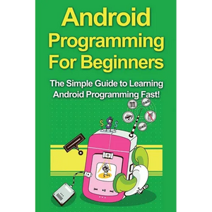 Android Programming For Beginners: The Simple Guide to Learning Android Programming Fast! - Paperback