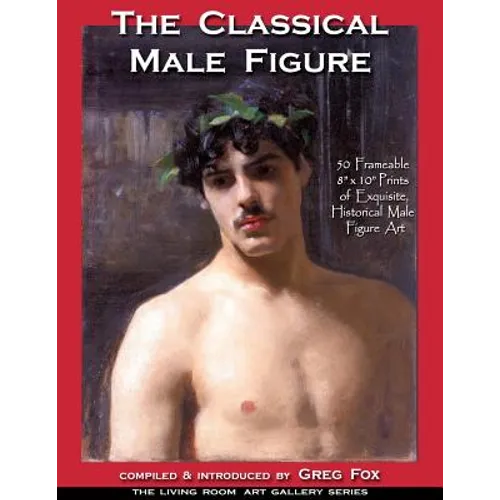 The Classical Male Figure: 50 Frameable 8" x 10" Prints of Exquisite, Historical Male Figure Art - Paperback